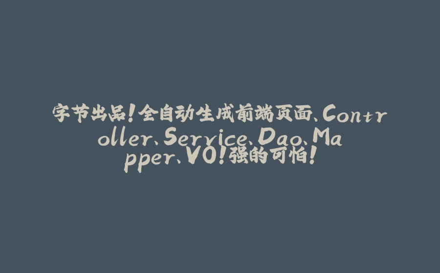 字节出品！全自动生成前端页面、Controller、Service、Dao、Mapper、VO！强的可怕！ - 拾光赋-拾光赋