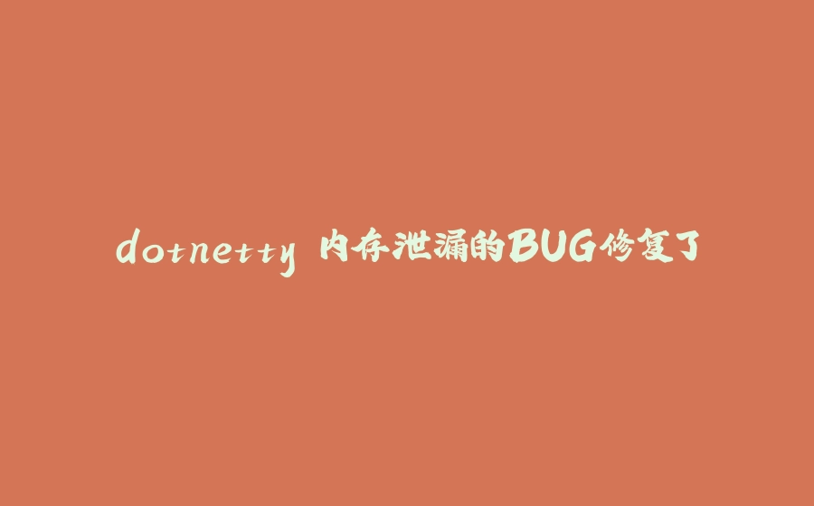 dotnetty 内存泄漏的BUG修复了 - 拾光赋-拾光赋