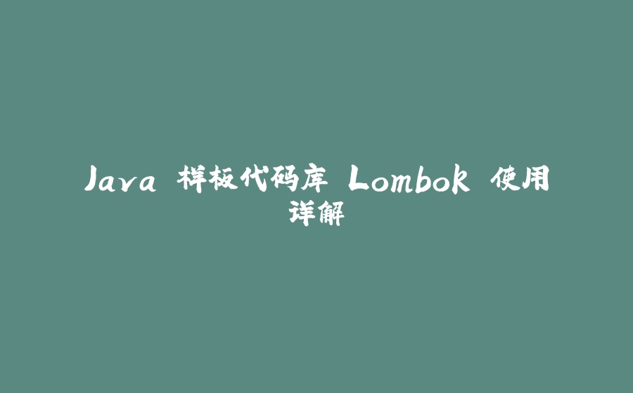 Java 样板代码库 Lombok 使用详解 - 拾光赋-拾光赋