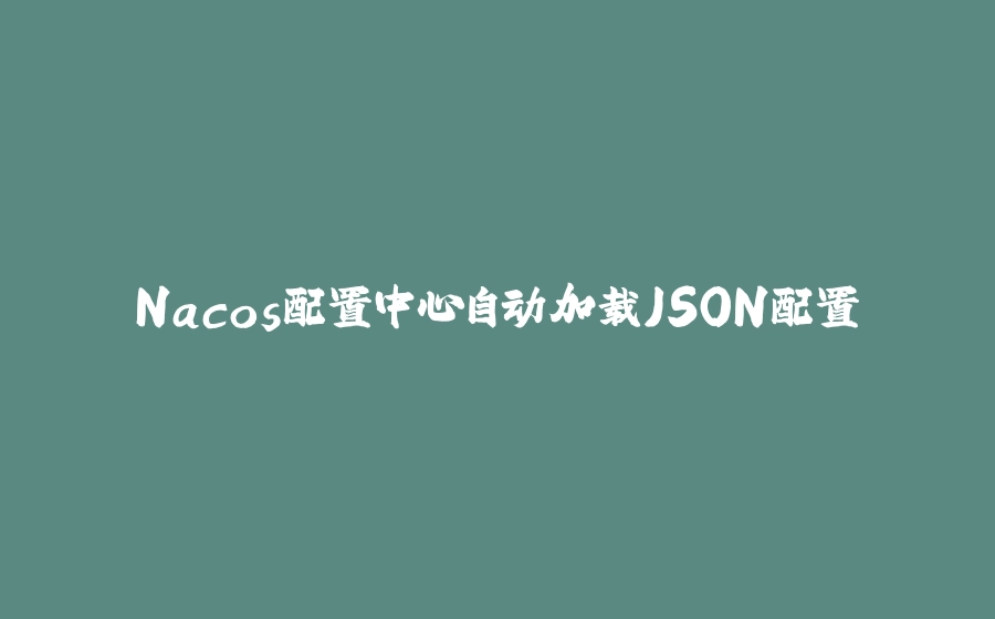 Nacos配置中心自动加载JSON配置 - 拾光赋-拾光赋