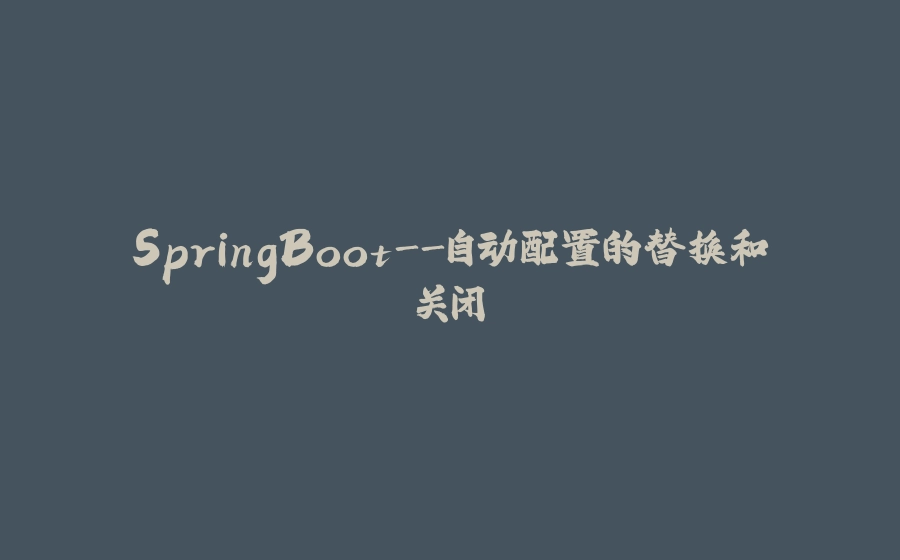SpringBoot-自动配置的替换和关闭 - 拾光赋-拾光赋