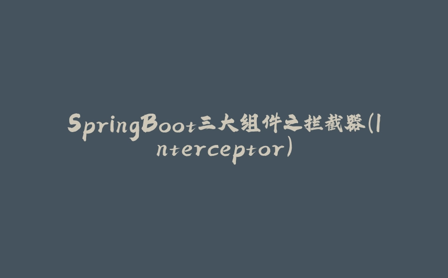 SpringBoot三大组件之拦截器(Interceptor) - 拾光赋-拾光赋
