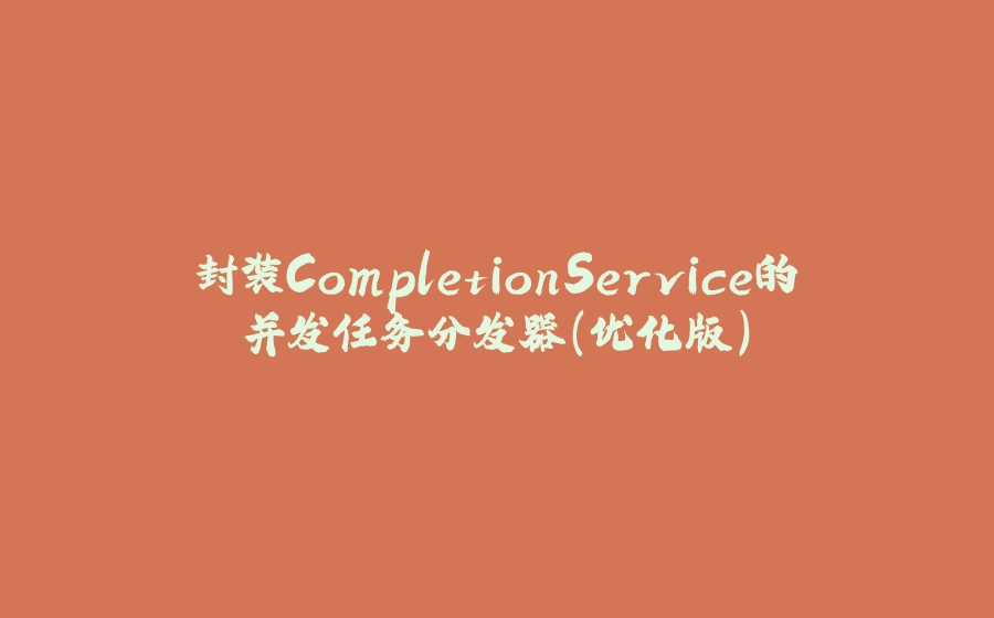 封装CompletionService的并发任务分发器(优化版) - 拾光赋-拾光赋