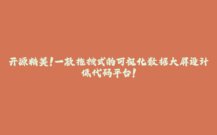 开源精美！一款拖拽式的可视化数据大屏设计低代码平台！ - 拾光赋-拾光赋
