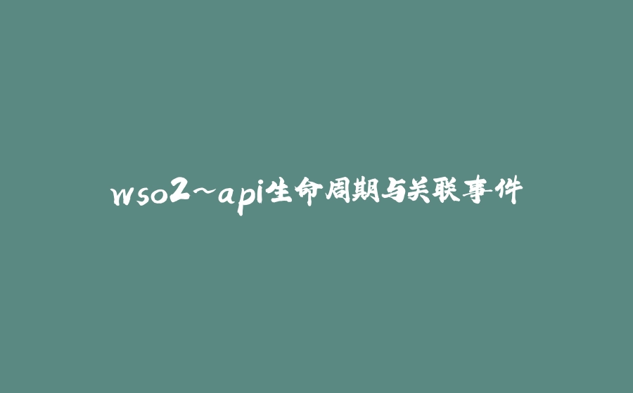 wso2~api生命周期与关联事件 - 拾光赋-拾光赋