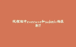 线程池中execute和submit的区别？-拾光赋