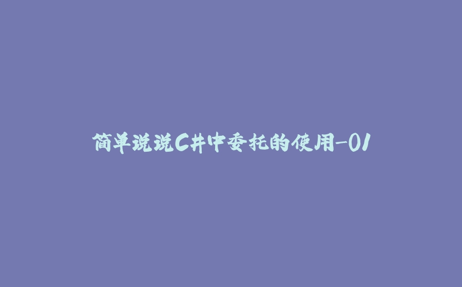 简单说说C#中委托的使用-01 - 拾光赋-拾光赋