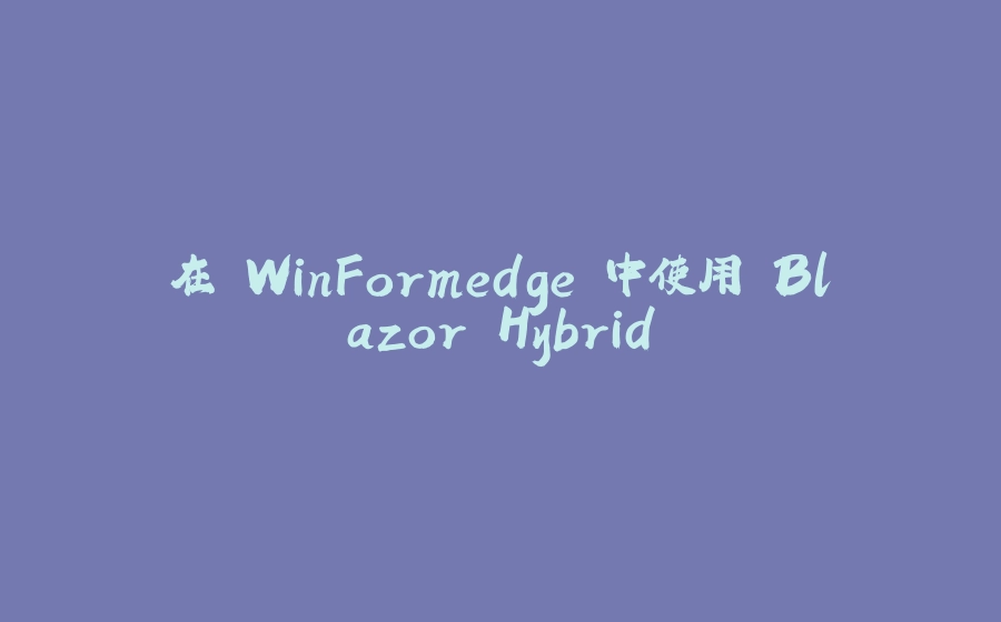 在 WinFormedge 中使用 Blazor Hybrid - 拾光赋-拾光赋