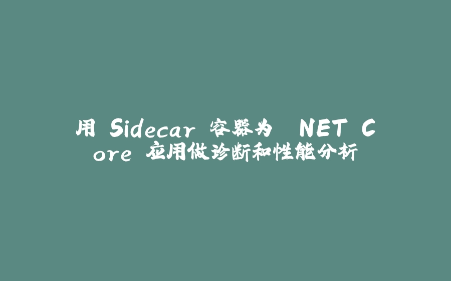 用 Sidecar 容器为 .NET Core 应用做诊断和性能分析 - 拾光赋-拾光赋