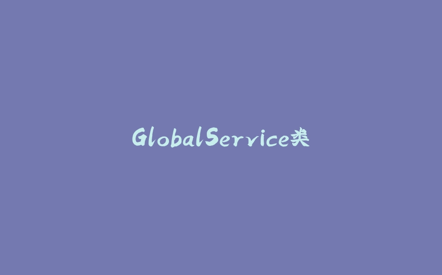 GlobalService类 - 拾光赋-拾光赋