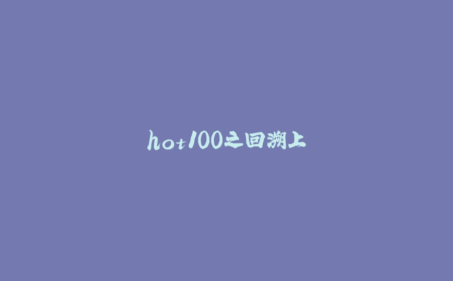 hot100之回溯上 - 拾光赋-拾光赋