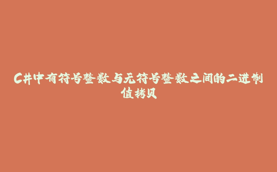 C#中有符号整数与无符号整数之间的二进制值拷贝 - 拾光赋-拾光赋