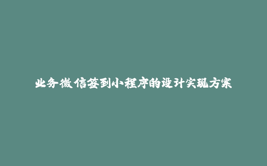 业务微信签到小程序的设计实现方案 - 拾光赋-拾光赋