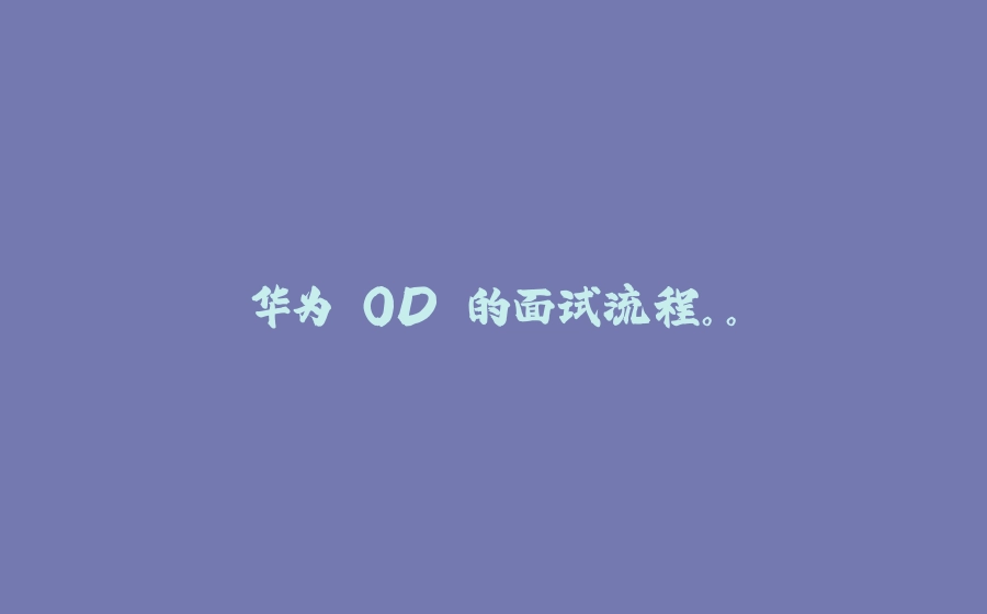 华为 OD 的面试流程。。 - 拾光赋-拾光赋