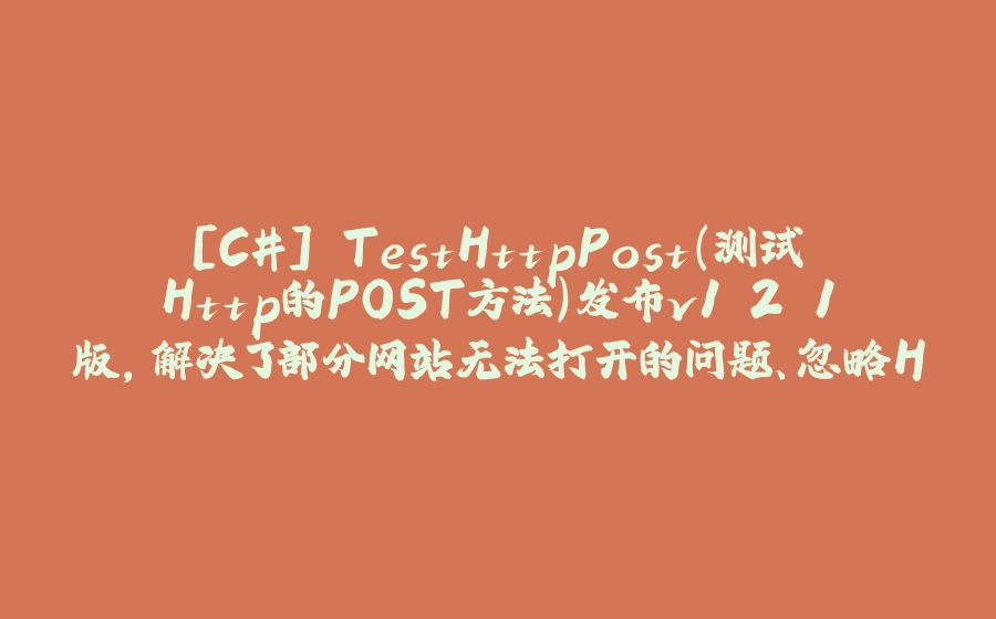 [C#] TestHttpPost（测试Http的POST方法）发布v1.2.1版，解决了部分网站无法打开的问题、忽略HTTPS证书检查 - 拾光赋-拾光赋