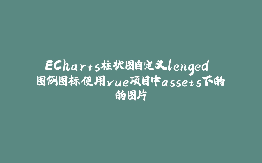 ECharts柱状图自定义lenged 图例图标使用vue项目中assets下的的图片 - 拾光赋-拾光赋