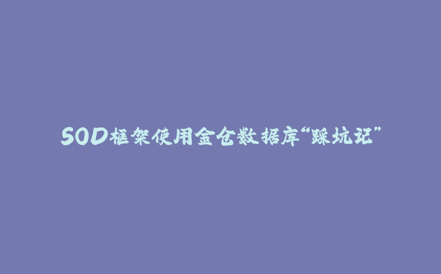 SOD框架使用金仓数据库“踩坑记” - 拾光赋-拾光赋