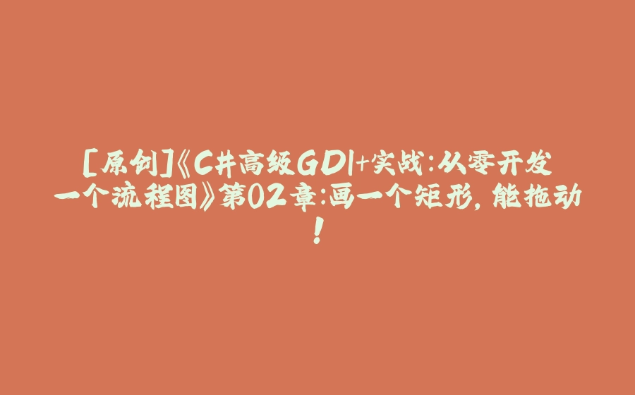 [原创]《C#高级GDI+实战：从零开发一个流程图》第02章：画一个矩形，能拖动！ - 拾光赋-拾光赋