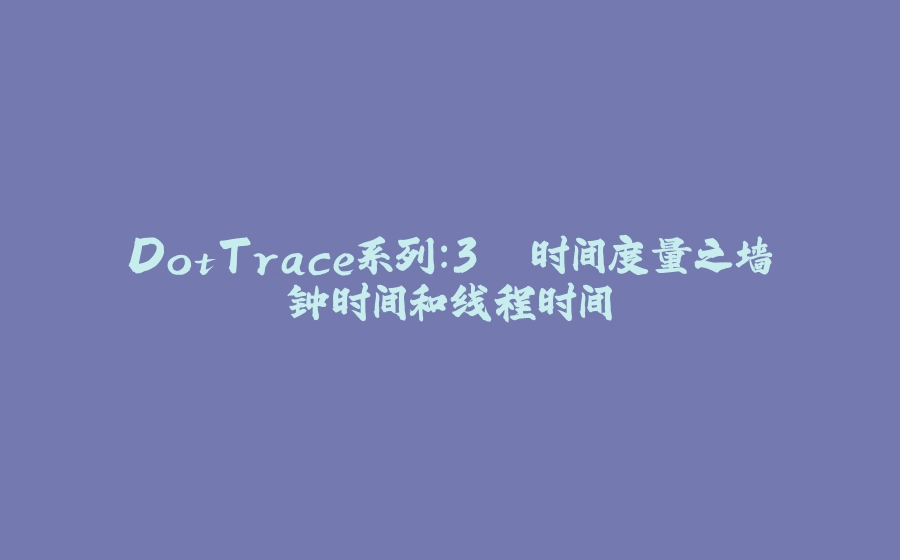 DotTrace系列：3. 时间度量之墙钟时间和线程时间 - 拾光赋-拾光赋