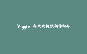 Viggle Ai优质视频创作指南-拾光赋