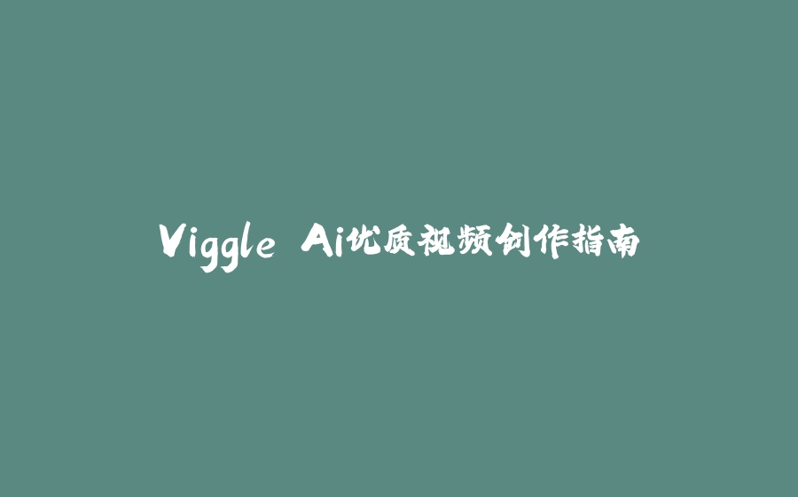 Viggle Ai优质视频创作指南 - 拾光赋-拾光赋