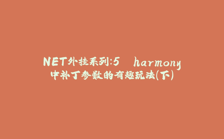 .NET外挂系列：5. harmony 中补丁参数的有趣玩法（下） - 拾光赋-拾光赋
