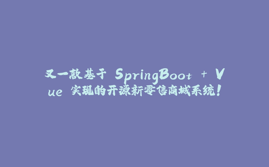 又一款基于 SpringBoot + Vue 实现的开源新零售商城系统！ - 拾光赋-拾光赋