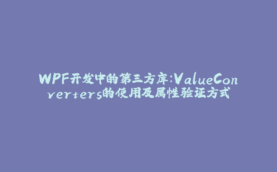 WPF开发中的第三方库：ValueConverters的使用及属性验证方式 - 拾光赋-拾光赋