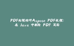 PDF处理控件Aspose.PDF教程:在 Java 中删除 PDF 页面-拾光赋