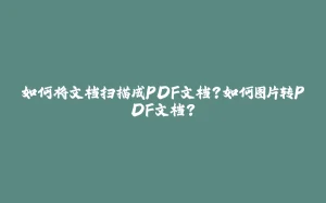 如何将文档扫描成PDF文档？如何图片转PDF文档？-拾光赋