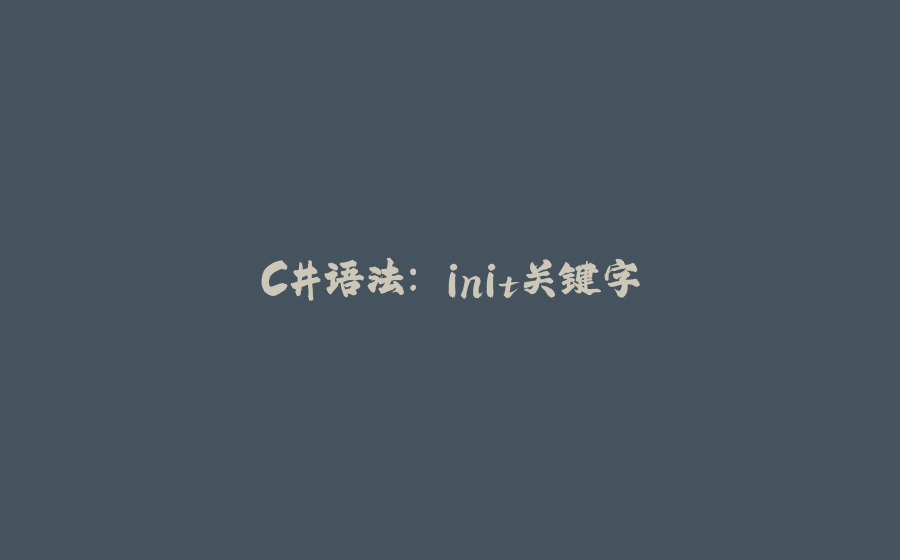 C#语法： init关键字 - 拾光赋-拾光赋