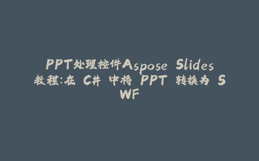 PPT处理控件Aspose.Slides教程：在 C# 中将 PPT 转换为 SWF - 拾光赋-拾光赋