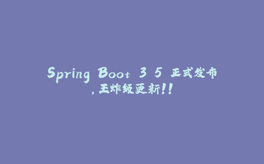Spring Boot 3.5 正式发布，王炸级更新！！ - 拾光赋-拾光赋