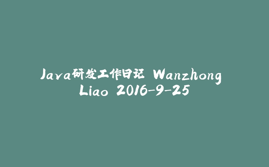 Java研发工作日记 Wanzhong Liao 2016-9-25 - 拾光赋-拾光赋