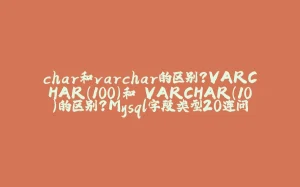 char和varchar的区别?VARCHAR(100)和 VARCHAR(10)的区别?Mysql字段类型20连问-拾光赋