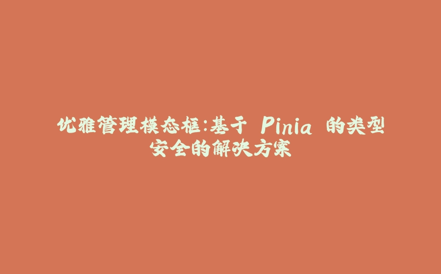 优雅管理模态框：基于 Pinia 的类型安全的解决方案 - 拾光赋-拾光赋