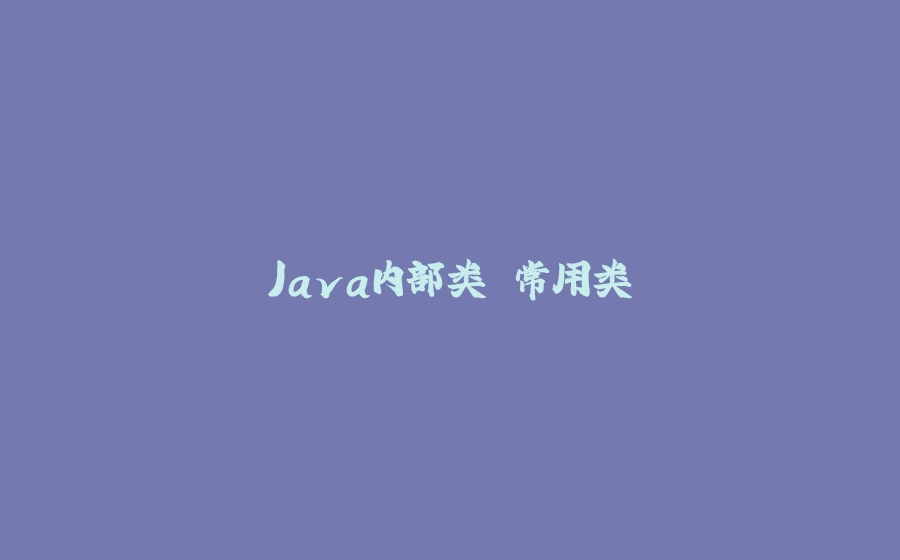 Java内部类 常用类 - 拾光赋-拾光赋