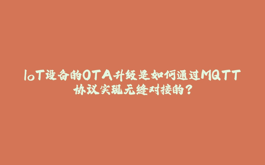 IoT设备的OTA升级是如何通过MQTT协议实现无缝对接的？ - 拾光赋-拾光赋