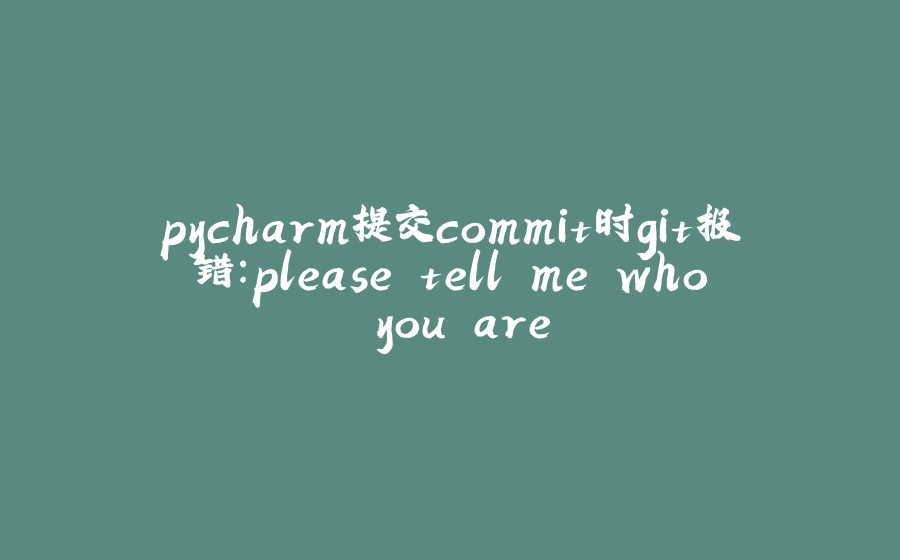 pycharm提交commit时git报错：please tell me who you are - 拾光赋-拾光赋