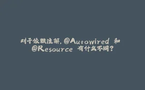 对于依赖注解，@Autowired 和 @Resource 有什么不同？-拾光赋