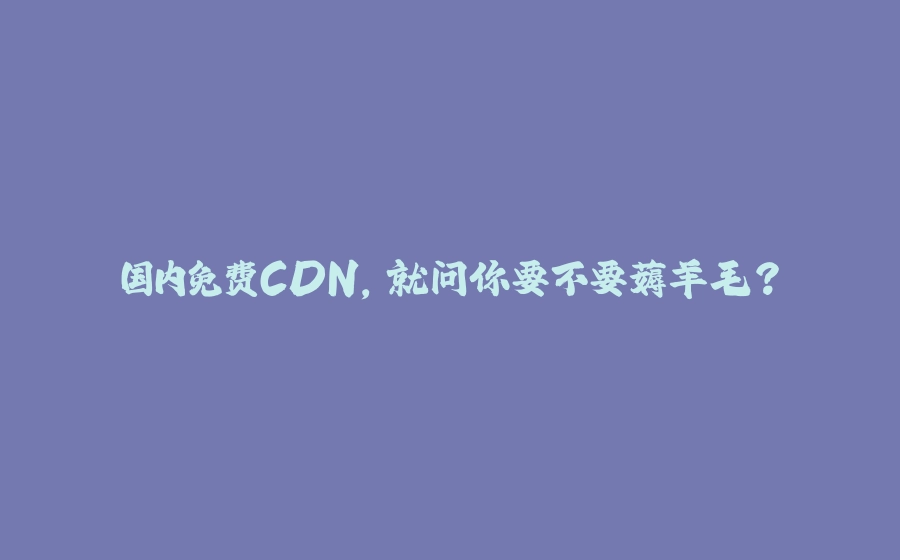 国内免费CDN，就问你要不要薅羊毛？ - 拾光赋-拾光赋