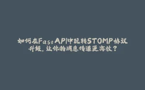 如何在FastAPI中玩转STOMP协议升级，让你的消息传递更高效？-拾光赋