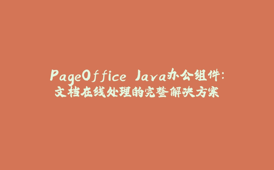 PageOffice Java办公组件：文档在线处理的完整解决方案 - 拾光赋-拾光赋