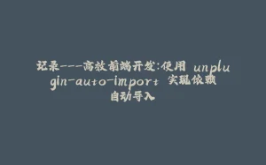 记录---高效前端开发：使用 unplugin-auto-import 实现依赖自动导入-拾光赋