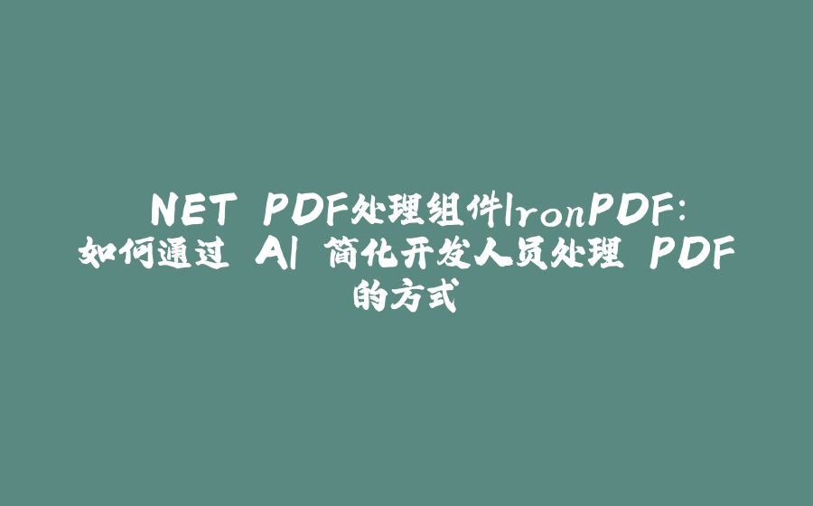 .NET PDF处理组件IronPDF：如何通过 AI 简化开发人员处理 PDF的方式 - 拾光赋-拾光赋