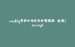 taskiq异步分布式任务管理器 适用fastapi-拾光赋