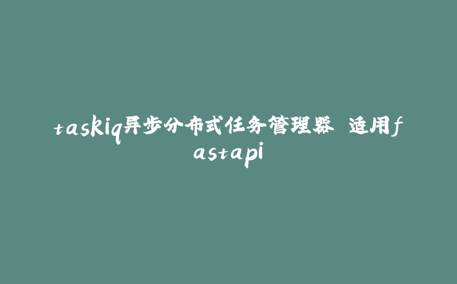 taskiq异步分布式任务管理器 适用fastapi - 拾光赋-拾光赋