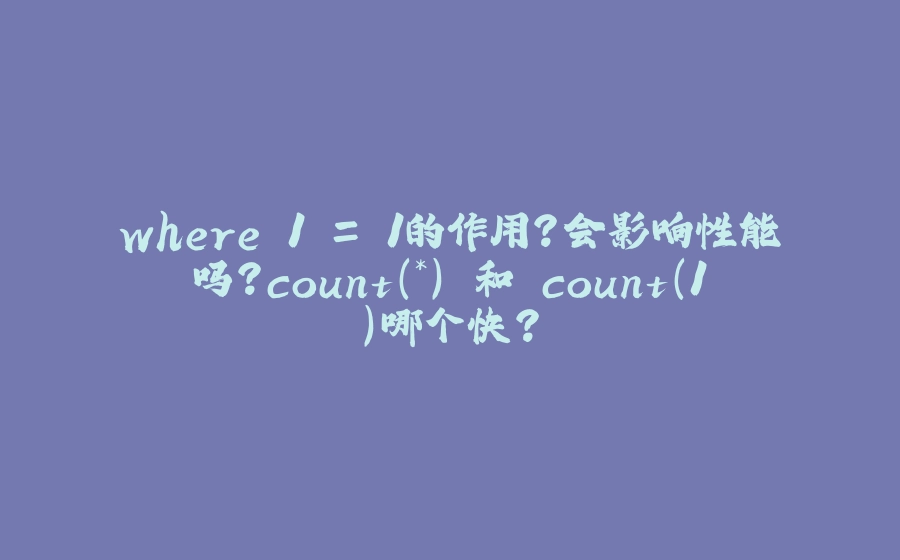 where 1 = 1的作用？会影响性能吗？count(*) 和 count(1)哪个快? - 拾光赋-拾光赋