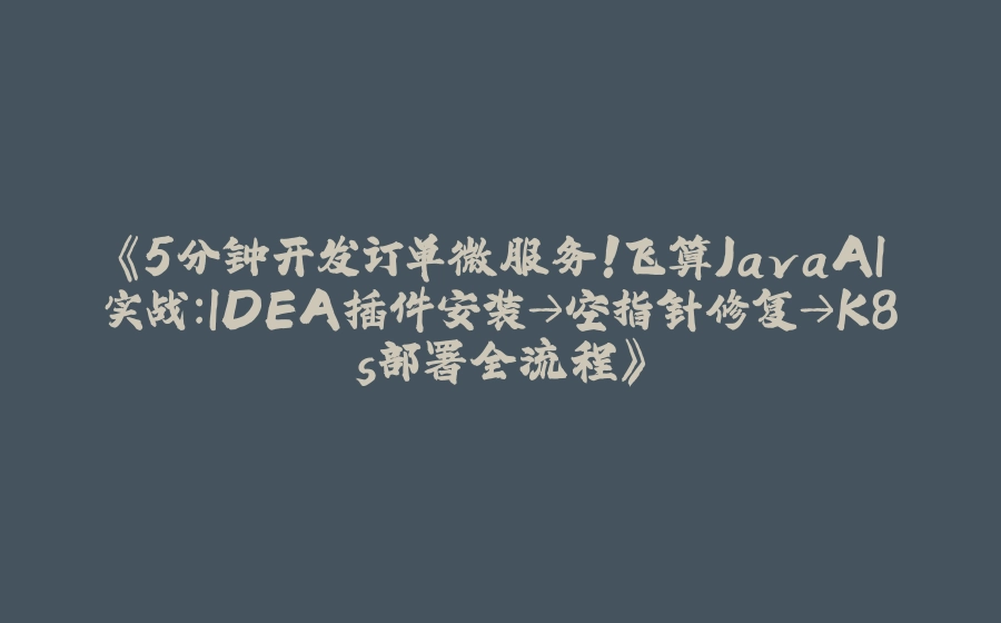 《5分钟开发订单微服务！飞算JavaAI实战：IDEA插件安装→空指针修复→K8s部署全流程》 - 拾光赋-拾光赋