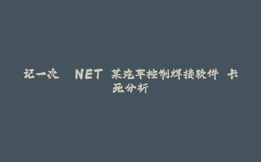 记一次 .NET 某汽车控制焊接软件 卡死分析 - 拾光赋-拾光赋